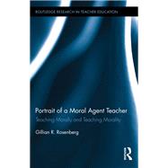 Portrait of a Moral Agent Teacher: Teaching Morally and Teaching Morality by Rosenberg; Gillian R., 9781138084919