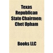 Texas Republican State Chairmen : Chet Upham, Thomas Pauken, Cathie Adams, George Strake, Jr. , Tina Benkiser, Ray Hutchison by , 9781156284919