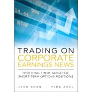 Trading on Corporate Earnings News Profiting from Targeted, Short-Term Options Positions by Shon, John; Zhou, Ping, 9780137084920
