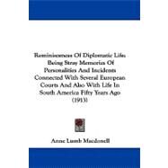 Reminiscences of Diplomatic Life: Being Stray Memories of Personalities and Incidents Connected With Several European Courts and Also With Life in South America Fifty Years Ago by Macdonell, Anne Lumb, 9781104444921