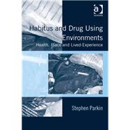 Habitus and Drug Using Environments: Health, Place and Lived-Experience by Parkin,Stephen, 9781409464921