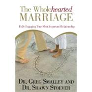 The Wholehearted Marriage : Fully Engaging Your Most Important Relationship by Smalley, Greg; Stoever, Shawn, 9781439164921