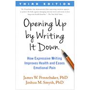 Opening Up by Writing It Down, Third Edition How Expressive Writing Improves Health and Eases Emotional Pain by Pennebaker, James W.; Smyth, Joshua M., 9781462524921