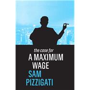 The Case for a Maximum Wage by Pizzigati, Sam, 9781509524921