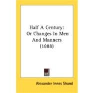 Half a Century : Or Changes in Men and Manners (1888) by Shand, Alexander Innes, 9780548844922