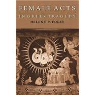 Female Acts in Greek Tragedy by Foley, Helene P., 9780691094922
