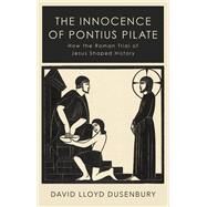 The Innocence of Pontius Pilate How the Roman Trial of Jesus Shaped History by Dusenbury, David Lloyd, 9780197764923
