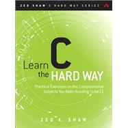 Learn C the Hard Way Practical Exercises on the Computational Subjects You Keep Avoiding (Like C) by Shaw, Zed A., 9780321884923