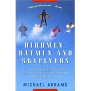 Birdmen, Batmen, and Skyflyers Wingsuits and the Pioneers Who Flew in Them, Fell in Them, and Perfected Them by ABRAMS, MICHAEL, 9781400054923