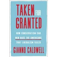 Taken for Granted How Conservatism Can Win Back the Americans That Liberalism Failed by Caldwell, Gianno, 9780593134924