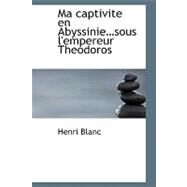 Ma Captivite en Abyssinie... sous l'Empereur Theodoros by Blanc, Henri, 9781434634924
