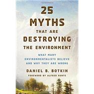 25 Myths That Are Destroying the Environment by Botkin, Daniel B.; Runte, Alfred, 9781442244924