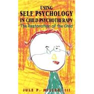 Using Self Psychology in Child Psychotherapy The Restoration of the Child by Miller, Jule P., 9781568214924