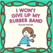 I Wont Give Up My Rubber Band by Yoshitake, Shinsuke, 9781797214924