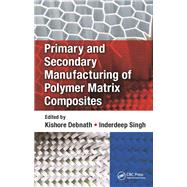 Primary and Secondary Manufacturing of Polymer Matrix Composites by Debnath, Kishore; Singh, Inderdeep, 9780367884925
