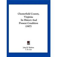 Chesterfield County, Virgini : Its History and Present Condition (1907) by Watkins, John B.; Cox, T. B., 9781120174925
