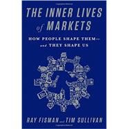 The Inner Lives of Markets How People Shape Them-And They Shape Us by Fisman, Ray; Sullivan, Tim, 9781610394925