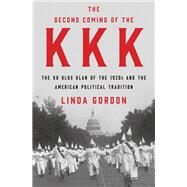 The Second Coming of the KKK The Ku Klux Klan of the 1920s and the American Political Tradition by Gordon, Linda, 9781631494925