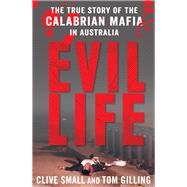 Evil Life The True Story of the Calabrian Mafia in Australia by Small, Clive; Gilling, Tom, 9781742374925