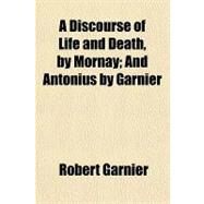 A Discourse of Life and Death, by Mornay by Garnier, Robert, 9781153764926