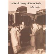 A Social History of Soviet Trade by Hessler, Julie, 9780691114927