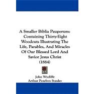 A Smaller Biblia Pauperum: Containing Thirty-eight Woodcuts Illustrating the Life, Parables, and Miracles of Our Blessed Lord and Savior Jesus Christ by Wycliffe, John; Stanley, Arthur Penrhyn, 9781104004927