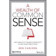 A Wealth of Common Sense Why Simplicity Trumps Complexity in Any Investment Plan by Carlson, Ben, 9781119024927