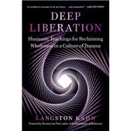 Deep Liberation Shamanic Tools for Reclaiming Wholeness in a Culture of Trauma by Kahn, Langston; Pratt, Christina, 9781623174927