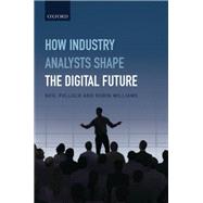 How Industry Analysts Shape the Digital Future by Pollock, Neil; Williams, Robin, 9780198704928
