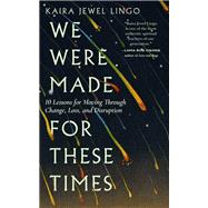 We Were Made for These Times Ten Lessons for Moving Through Change, Loss, and Disruption by Lingo, Kaira Jewel, 9781946764928
