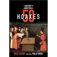 A Story of Ambition in 50 Hoaxes From the Trojan Horse to Fake Tech Support by Eaton, Gale; Hoose, Phillip, 9780884484929
