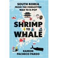 Shrimp to Whale South Korea from the Forgotten War to K-Pop by Pacheco Pardo, Ramon, 9780197764930