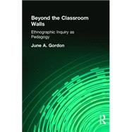Beyond the Classroom Walls: Ethnographic Inquiry as Pedagogy by Gordon,June A., 9780415934930