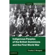Indigenous Peoples of the British Dominions and the First World War by Winegard, Timothy C., 9781107014930