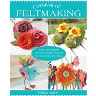 Carnival of Feltmaking Easy Techniques and 26 Colorful Projects for You and Your Home by Harris, Gillian, 9781250024930
