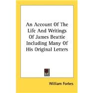 An Account of the Life and Writings of James Beattie Including Many of His Original Letters by Forbes, William, 9781428634930