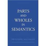 Parts and Wholes in Semantics by Moltmann, Friederike, 9780195154931
