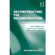 Deconstructing the Reconstruction: Human Rights and Rule of Law in Postwar Bosnia and Herzegovina by Haynes,Dina Francesca, 9780754674931