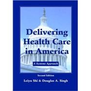 Delivering Health Care in America : A Systems Approach by Shi, Leiyu; Singh, Douglas A., 9780763724931