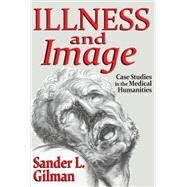 Illness and Image: Case Studies in the Medical Humanities by Gilman,Sander L., 9781412854931