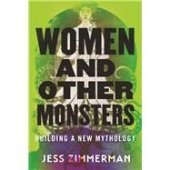 Women and Other Monsters Building a New Mythology by Zimmerman, Jess, 9780807054932