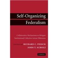 Self-Organizing Federalism: Collaborative Mechanisms to Mitigate Institutional Collective Action Dilemmas by Edited by Richard C. Feiock , John T. Scholz, 9780521764933