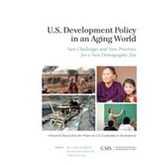U.S. Development Policy in an Aging World New Challenges and New Priorities for a New Demographic Era by Jackson, Richard; Macaranas, Reimar; Peter, Tobias, 9781442224933