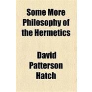 Some More Philosophy of the Hermetics by Hatch, David Patterson, 9780217994934