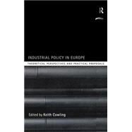 Industrial Policy in Europe: Theoretical Perspectives and Practical Proposals by Cowling; Keith, 9780415204934