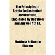 The Principles of Gothic Ecclesiastical Architecture, Elucidated by Question and Answer by Bloxam, Matthew Holbeche, 9781443204934