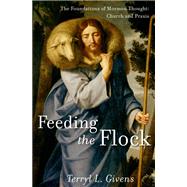 Feeding the Flock The Foundations of Mormon Thought: Church and Praxis by Givens, Terryl L., 9780199794935