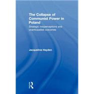 The Collapse of Communist Power in Poland: Strategic Misperceptions and Unanticipated Outcomes by Hayden; Jacqueline, 9780415674935
