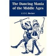 The Dancing Mania Of The Middle Ages by Hecker, J. F. C., 9781410214935