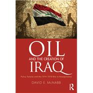 Oil and the Creation of Iraq: Policy Failures and the 1914-1918 War in Mesopotamia by McNabb; David E., 9781498744935
